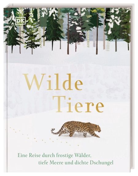 Dorling Kindersley - Wilde Tiere - Eine Reise durch frostige Wälder, tiefe Meere und dichte Dschunge