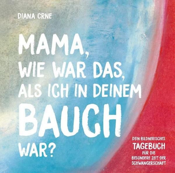 Mama, wie war das, als ich in deinem Bauch war? Schwangerschafts- Tagebuch